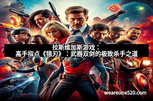 拉斯维加斯游戏:高手指点《猎刃》:武器双剑的极致杀手之道