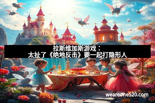 拉斯维加斯游戏:太扯了《绝地反击》要一起打隐形人