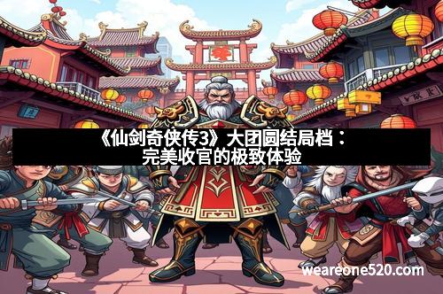 《仙剑奇侠传3》大团圆结局档:完美收官的极致体验